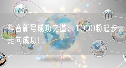 抖音新号成功之道：1000粉起步，走向成功！