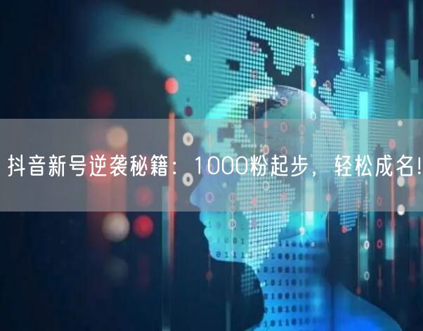 抖音新号逆袭秘籍：1000粉起步，轻松成名！