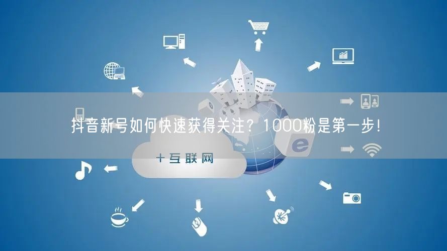 抖音新号如何快速获得关注？1000粉是第一步！
