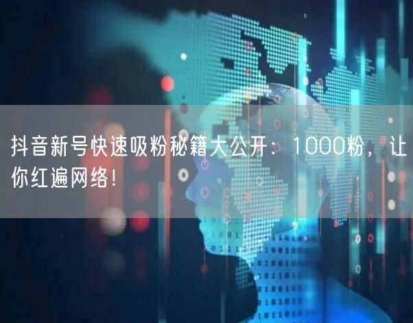 抖音新号快速吸粉秘籍大公开：1000粉，让你红遍网络！