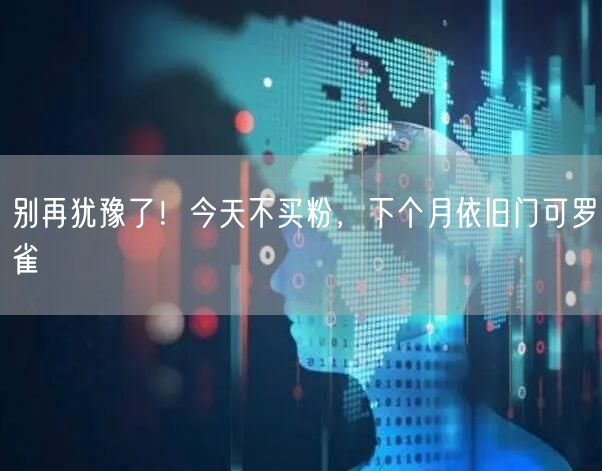 别再犹豫了！今天不买粉，下个月依旧门可罗雀