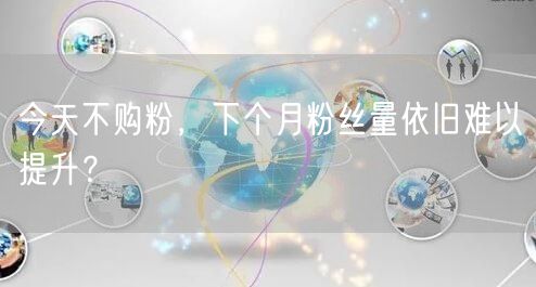 今天不购粉，下个月粉丝量依旧难以提升？