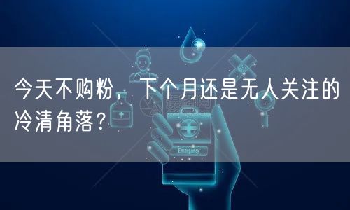 今天不购粉，下个月还是无人关注的冷清角落？