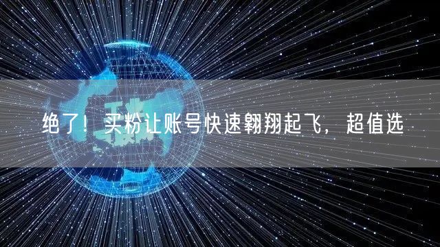 绝了！买粉让账号快速翱翔起飞，超值选