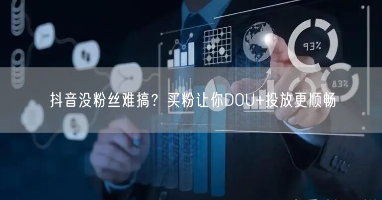 抖音没粉丝难搞？买粉让你DOU+投放更顺畅