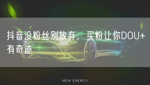 抖音没粉丝别放弃，买粉让你DOU+有奇迹
