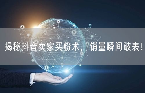 揭秘抖音卖家买粉术，销量瞬间破表！