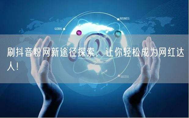 刷抖音粉网新途径探索，让你轻松成为网红达人！