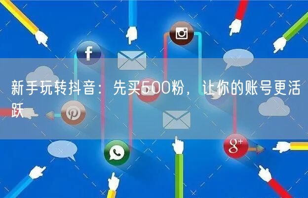 新手玩转抖音：先买500粉，让你的账号更活跃