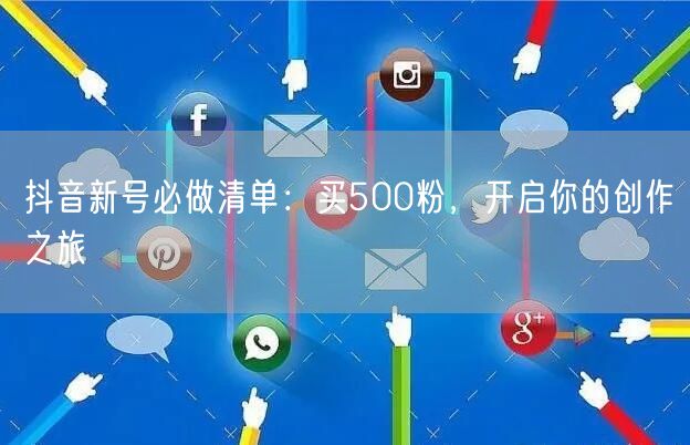 抖音新号必做清单：买500粉，开启你的创作之旅