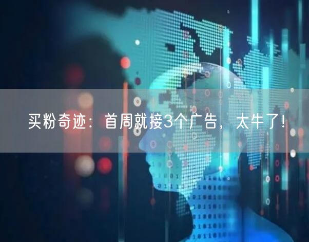 买粉奇迹：首周就接3个广告，太牛了！