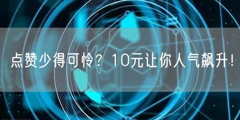 点赞少得可怜？10元让你人气飙升！