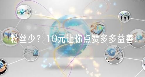 粉丝少？10元让你点赞多多益善！