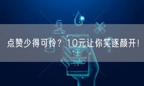 点赞少得可怜？10元让你笑逐颜开！