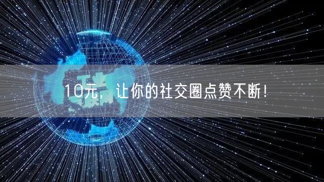 10元，让你的社交圈点赞不断！