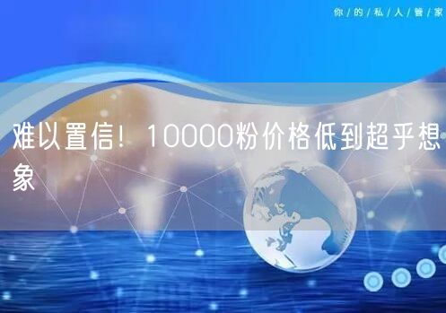 难以置信！10000粉价格低到超乎想象