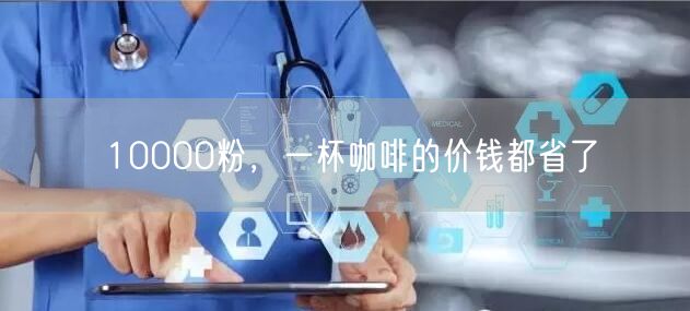 10000粉，一杯咖啡的价钱都省了