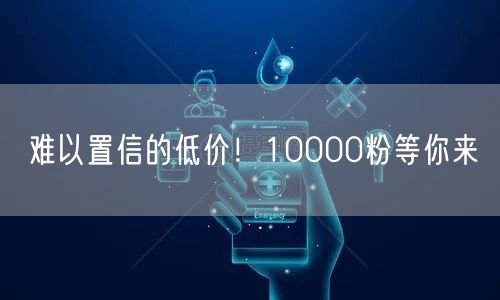 难以置信的低价！10000粉等你来
