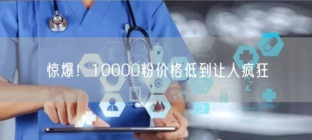 惊爆！10000粉价格低到让人疯狂