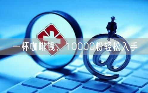 一杯咖啡钱，10000粉轻松入手