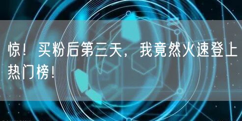 惊！买粉后第三天，我竟然火速登上热门榜！
