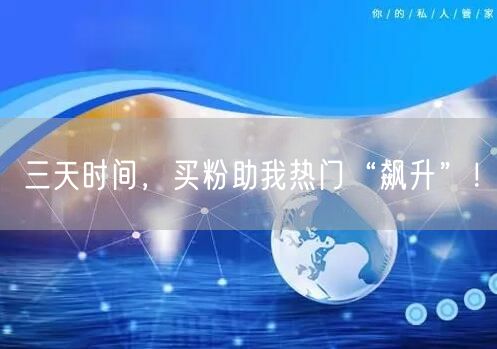 三天时间，买粉助我热门“飙升”！