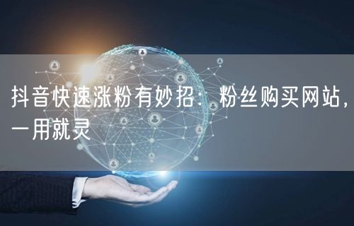 抖音快速涨粉有妙招：粉丝购买网站，一用就灵