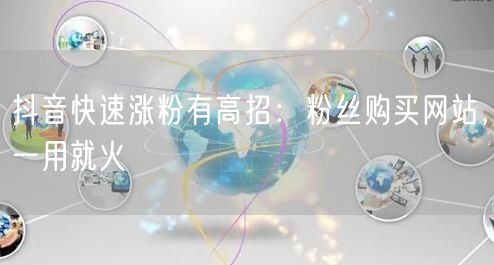 抖音快速涨粉有高招：粉丝购买网站，一用就火