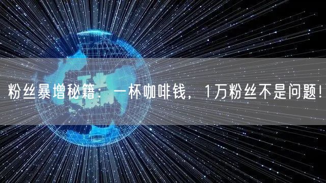 粉丝暴增秘籍：一杯咖啡钱，1万粉丝不是问题！