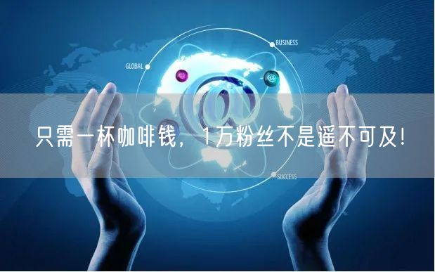 只需一杯咖啡钱，1万粉丝不是遥不可及！