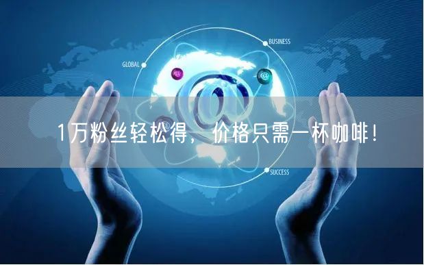 1万粉丝轻松得，价格只需一杯咖啡！