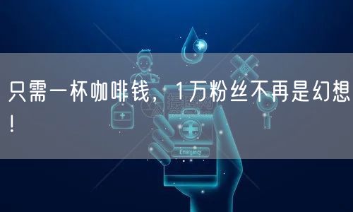 只需一杯咖啡钱，1万粉丝不再是幻想！