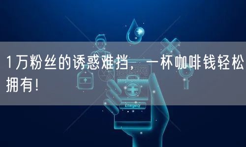 1万粉丝的诱惑难挡，一杯咖啡钱轻松拥有！
